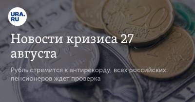 Новости кризиса 27 августа. Рубль стремится к антирекорду, всех российских пенсионеров ждет проверка
