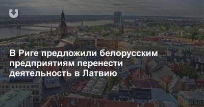 В Риге предложили белорусским предприятиям перенести деятельность в Латвию