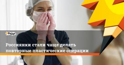 Россиянки стали чаще делать повторные пластические операции