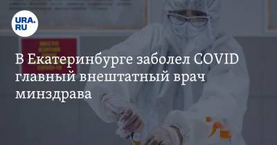 В Екатеринбурге заболел COVID главный внештатный врач минздрава