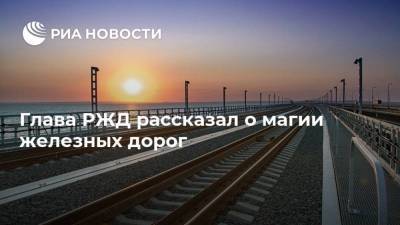 Глава РЖД рассказал о магии железных дорог