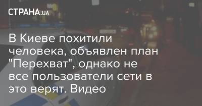 В Киеве похитили человека, объявлен план "Перехват", однако не все пользователи сети в это верят. Видео