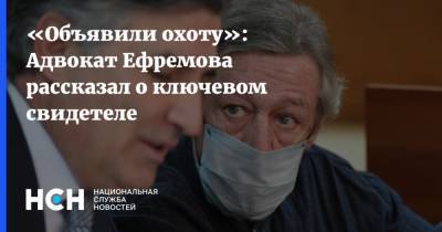 «Объявили охоту»: Адвокат Ефремова рассказал о ключевом свидетеле