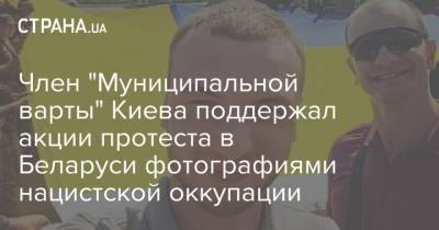 Член "Муниципальной варты" Киева поддержал акции протеста в Беларуси фотографиями нацистской оккупации
