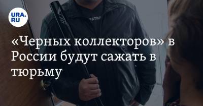 «Черных коллекторов» в России будут сажать в тюрьму