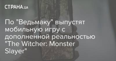 По "Ведьмаку" выпустят мобильную игру с дополненной реальностью "The Witcher: Monster Slayer" - strana.ua
