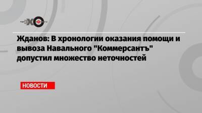 Жданов: В хронологии оказания помощи и вывоза Навального «Коммерсантъ» допустил множество неточностей
