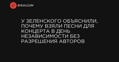 У Зеленского объяснили, почему взяли песни для концерта в День Независимости без разрешения авторов
