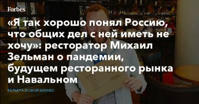 «Я так хорошо понял Россию, что общих дел с ней иметь не хочу»: ресторатор Михаил Зельман о пандемии, будущем ресторанного рынка и Навальном