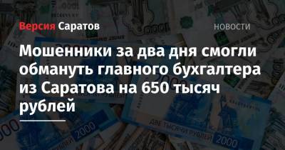 Мошенники за два дня смогли обмануть главного бухгалтера из Саратова на 650 тысяч рублей