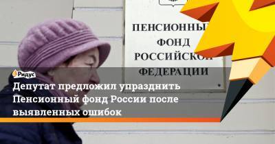 Депутат предложил упразднить Пенсионный фонд России после выявленных ошибок