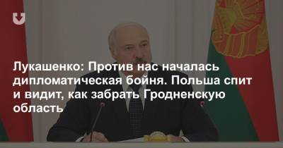 Лукашенко: Против нас началась дипломатическая бойня. Польша спит и видит, как забрать Гродненскую область