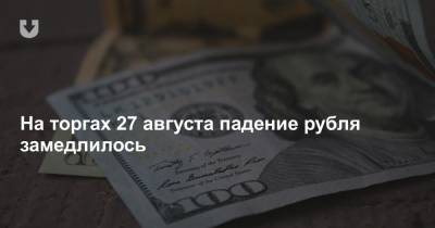 На торгах 27 августа падение рубля замедлилось