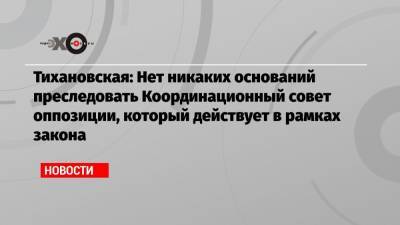 Тихановская: Нет никаких оснований преследовать Координационный совет оппозиции, который действует в рамках закона