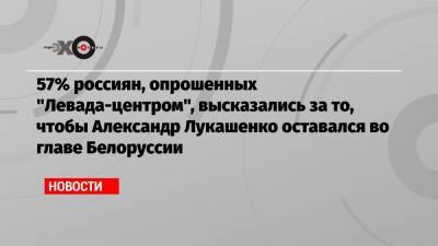 57% россиян, опрошенных «Левада-центром», высказались за то, чтобы Александр Лукашенко оставался во главе Белоруссии