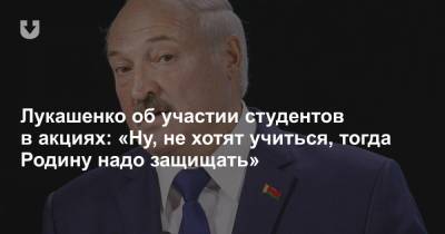 Лукашенко об участии студентов в акциях: «Ну, не хотят учиться, тогда Родину надо защищать»