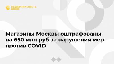 Магазины Москвы оштрафованы на 650 млн руб за нарушения мер против COVID