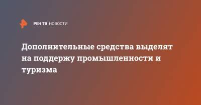 Дополнительные средства выделят на поддержу промышленности и туризма