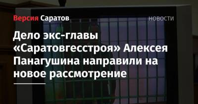 Дело экс-главы «Саратовгесстроя» Алексея Панагушина направили на новое рассмотрение