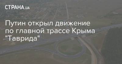 Путин открыл движение по главной трассе Крыма "Таврида"