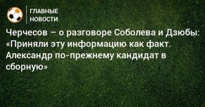 Черчесов – о разговоре Соболева и Дзюбы: «Приняли эту информацию как факт. Александр по-прежнему кандидат в сборную»