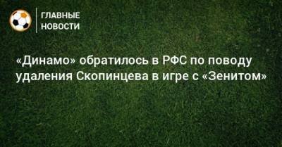 «Динамо» обратилось в РФС по поводу удаления Скопинцева в игре с «Зенитом»
