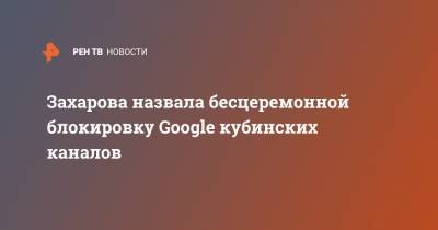 Захарова назвала бесцеремонной блокировку Google кубинских каналов