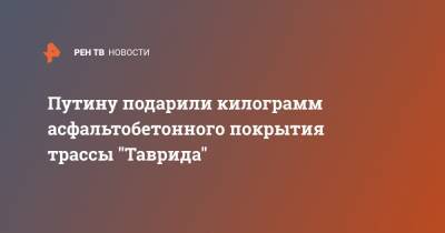 Путину подарили килограмм асфальтобетонного покрытия трассы "Таврида"