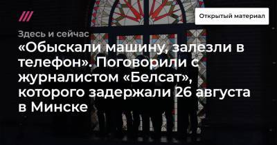 «Обыскали машину, залезли в телефон». Поговорили с журналистом «Белсат», которого задержали 26 августа в Минске