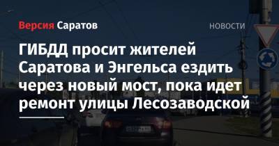 ГИБДД просит жителей Саратова и Энгельса ездить через новый мост, пока идет ремонт улицы Лесозаводской
