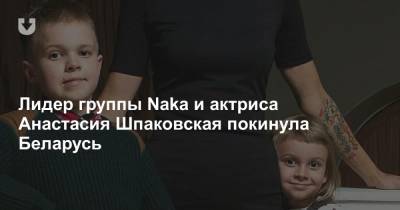 Лидер группы Naka и актриса Анастасия Шпаковская покинула Беларусь