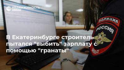 В Екатеринбурге строитель пытался "выбить" зарплату с помощью "гранаты"