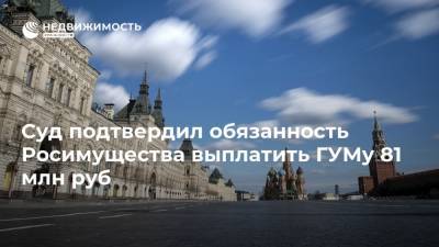 Суд подтвердил обязанность Росимущества выплатить ГУМу 81 млн руб
