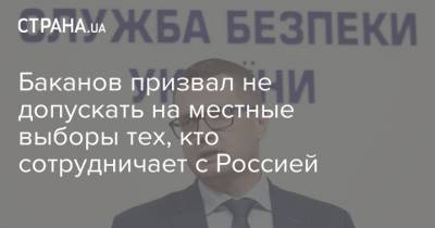 Баканов призвал не допускать на местные выборы тех, кто сотрудничает с Россией