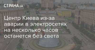 Центр Киева из-за аварии в электросетях на несколько часов останется без света