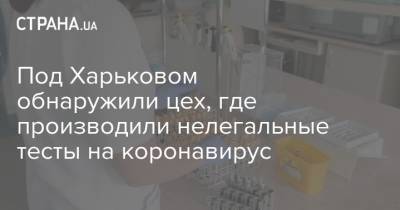 Под Харьковом обнаружили цех, где производили нелегальные тесты на коронавирус