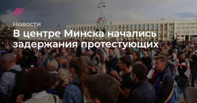 В центре Минска начались задержания протестующих