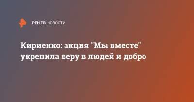 Кириенко: акция "Мы вместе" укрепила веру в людей и добро