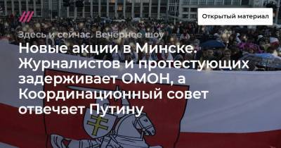 Новые акции в Минске. Журналистов и протестующих задерживает ОМОН, а Координационный совет отвечает Путину.