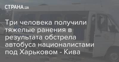 Три человека получили тяжелые ранения в результата обстрела автобуса националистами под Харьковом - Кива