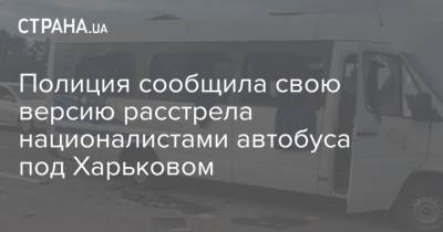 Полиция сообщила свою версию расстрела националистами автобуса под Харьковом