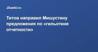 Титов направил Мишустину предложения по «гильотине отчетности»