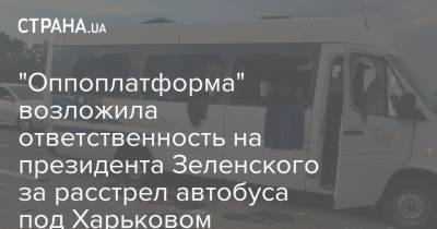 "Оппоплатформа" возложила ответственность на президента Зеленского за расстрел автобуса под Харьковом