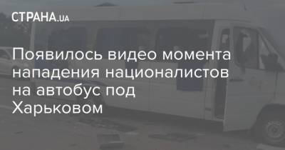 Появилось видео момента нападения националистов на автобус под Харьковом