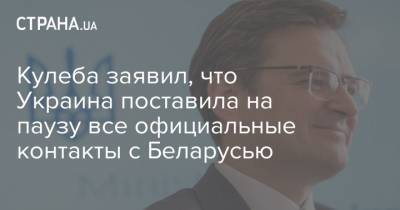 Кулеба заявил, что Украина поставила на паузу все официальные контакты с Беларусью
