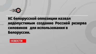 КС белорусской оппозиции назвал недопустимым создание Россией резерва силовиков для использования в Белоруссии.