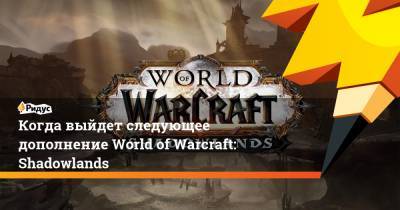 Когда выйдет следующее дополнение World of Warcraft: Shadowlands