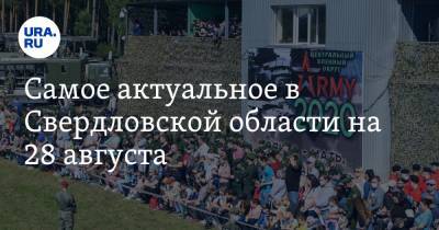 Самое актуальное в Свердловской области на 28 августа. Театры откроются через две недели, выставка «Армия-2020» проходит под Екатеринбургом