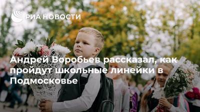 Андрей Воробьев рассказал, как пройдут школьные линейки в Подмосковье