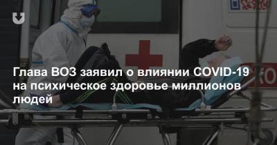 Глава ВОЗ заявил о влиянии COVID-19 на психическое здоровье миллионов людей